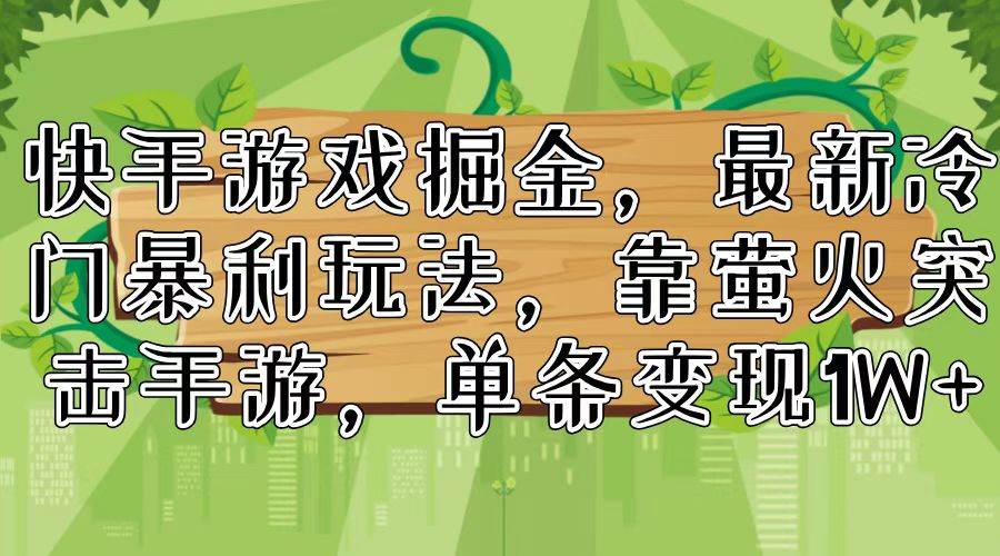 快手游戏掘金，最新冷门暴利玩法，靠萤火突击手游，单条变现1W+|琦哥资源