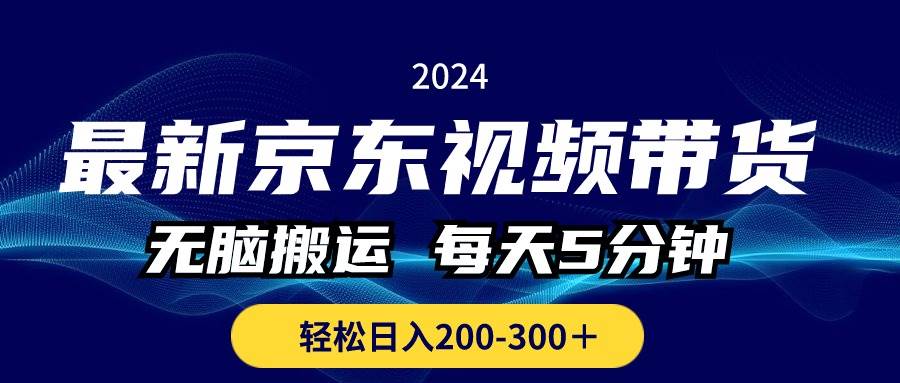 最新京东视频带货，无脑搬运，每天5分钟 ， 轻松日入200-300＋|琦哥资源