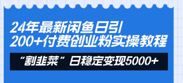 24年最新闲鱼日引200+付费创业粉，割韭菜每天5000+收益实操教程！|琦哥资源