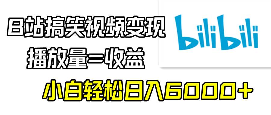 B站搞笑视频变现，播放量=收益，小白轻松日入6000+|琦哥资源