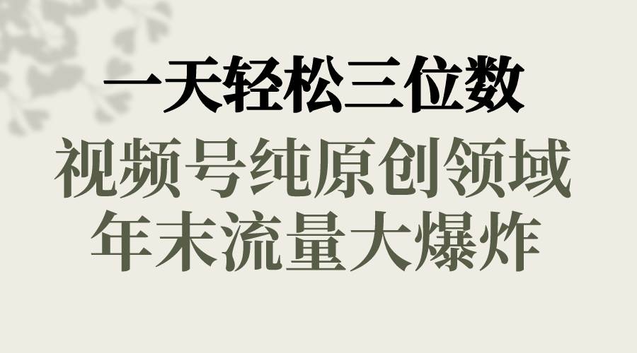 一天轻松三位数，视频号纯原创领域，春节童子送祝福，年末流量大爆炸|琦哥资源