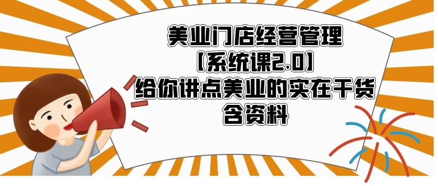 美业门店经营管理【系统课2.0】给你讲点美业的实在干货，含资料|琦哥资源