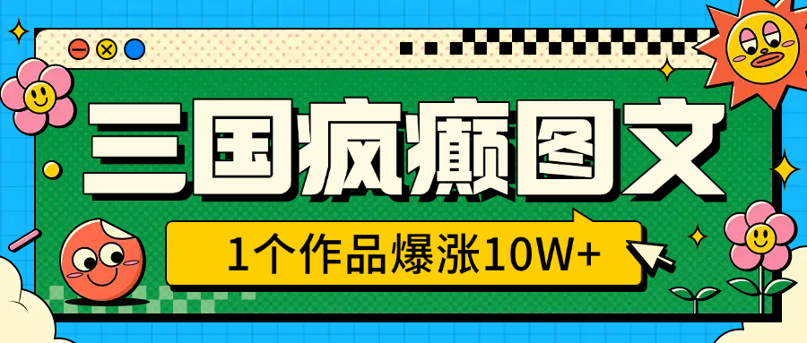 三国疯癫图文，1个作品爆涨10W+，3分钟教会你，趁着风口无脑冲（附详细教学）|琦哥资源