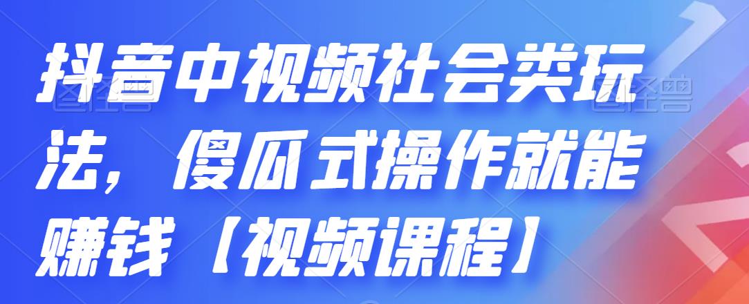抖音中视频社会类玩法，傻瓜式操作就能赚钱【视频课程】|琦哥资源