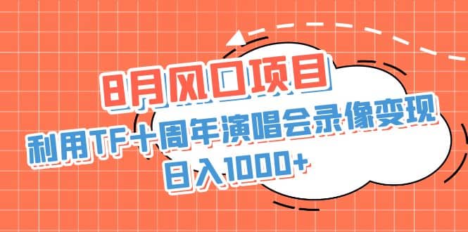 8月风口项目，利用TF十周年演唱会录像变现，日入1000+，简单无脑操作|琦哥资源