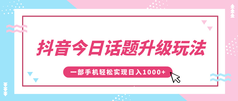 抖音今日话题升级玩法，1条作品涨粉5000，一部手机轻松实现日入1000+|琦哥资源