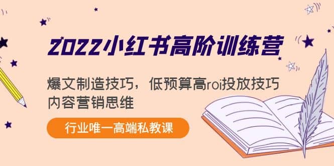 2022小红书高阶训练营：爆文制造技巧，低预算高roi投放技巧，内容营销思维|琦哥资源