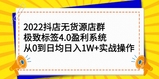2022抖店无货源店群，极致标签4.0盈利系统价值999元|琦哥资源
