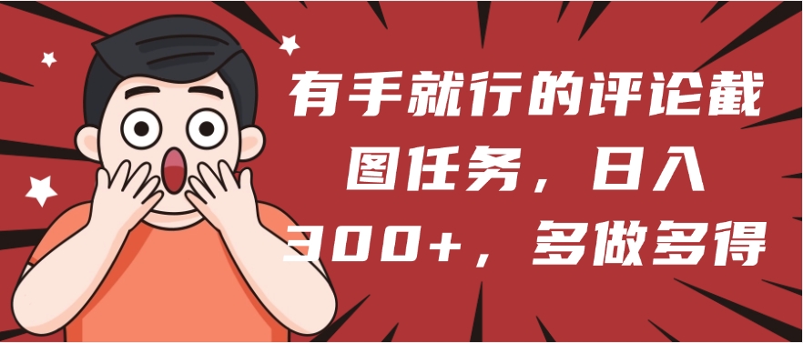 有手就行的评论截图任务，一分钟一块钱，日入300+，多做多得|琦哥资源