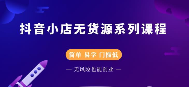 抖音小店无货源系列课程，简单，易学，门槛低|琦哥资源