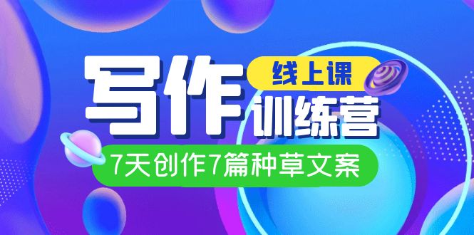 线上创作写作训练营，7天创作7篇种草文案（7节直播课）|琦哥资源