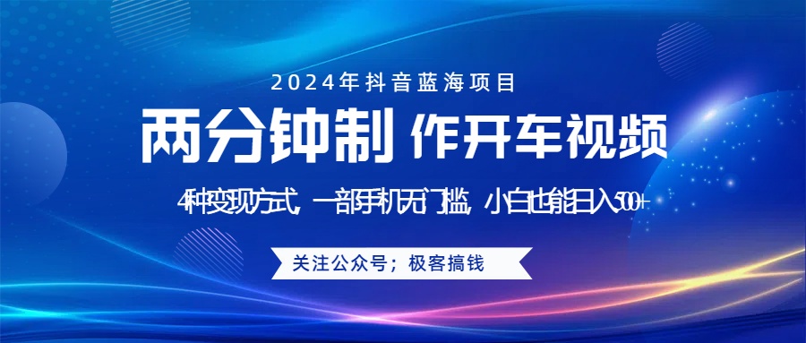 蓝海项目发布开车视频，两分钟一个作品，多种变现方式，一部手机无门槛小白也能日入500+|琦哥资源
