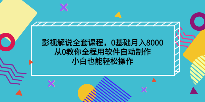 影视解说全套课程，0基础月入8000，从0教你全程用软件自动制作，有手就行|琦哥资源