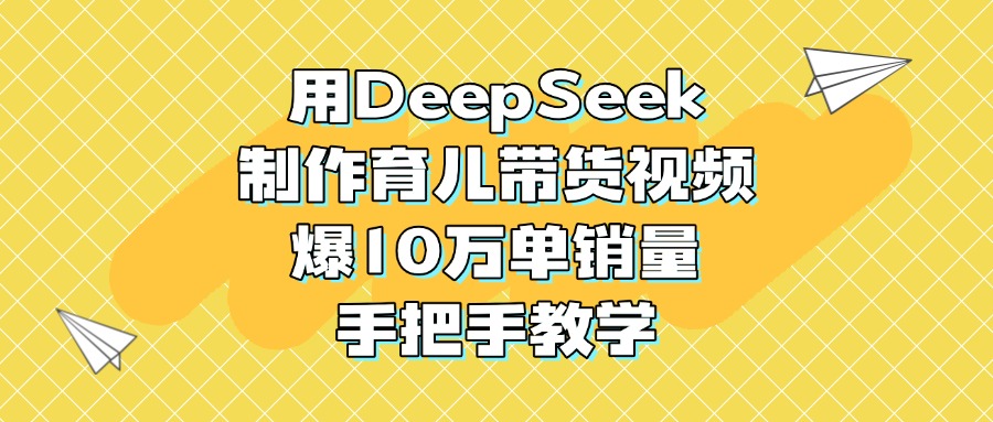 用DeepSeek制作育儿带货视频，爆10万单销量，手把手教学|琦哥资源