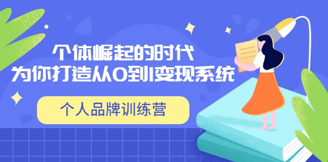 「个人品牌训练营」个体崛起的时代，为你打造从0到1变现系统（12节视频课）|琦哥资源
