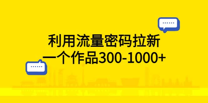 利用流量密码拉新，一个作品300-1000+|琦哥资源