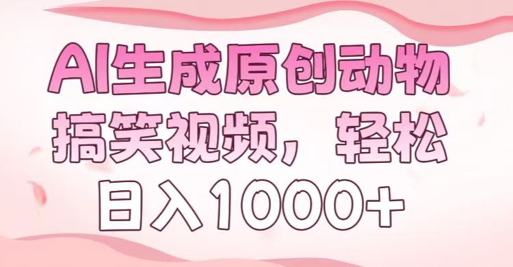 AI生成原创动物搞笑视频，轻松日入1000+|琦哥资源