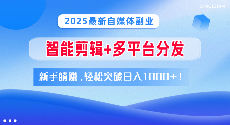 2025最新自媒体副业！智能剪辑+多平台分发，新手躺赚，轻松突破日入1000+！|琦哥资源