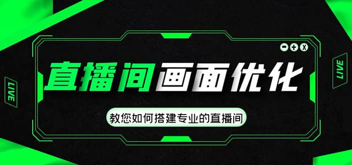 直播间画面优化教程，教您如何搭建专业的直播间|琦哥资源