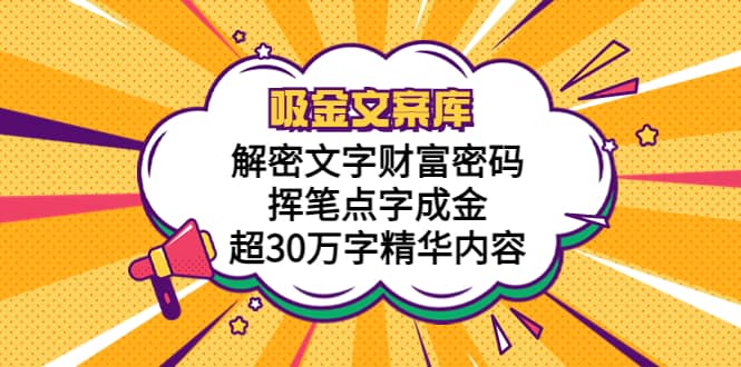 吸金文案库，解密文字财富密码，挥笔点字成金，超30万字精华内容|琦哥资源