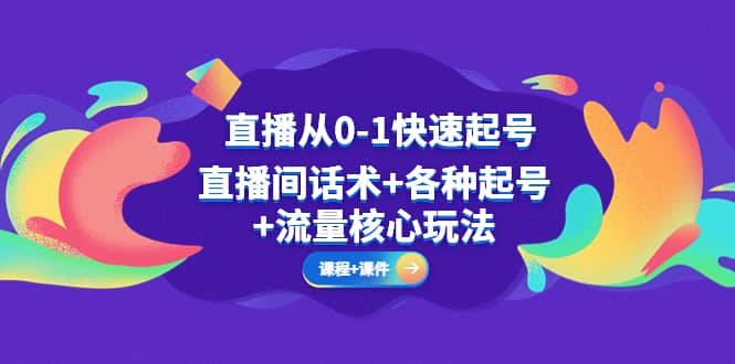 直播从0-1快速起号，直播间话术+各种起号+流量核心玩法(全套课程+课件)|琦哥资源
