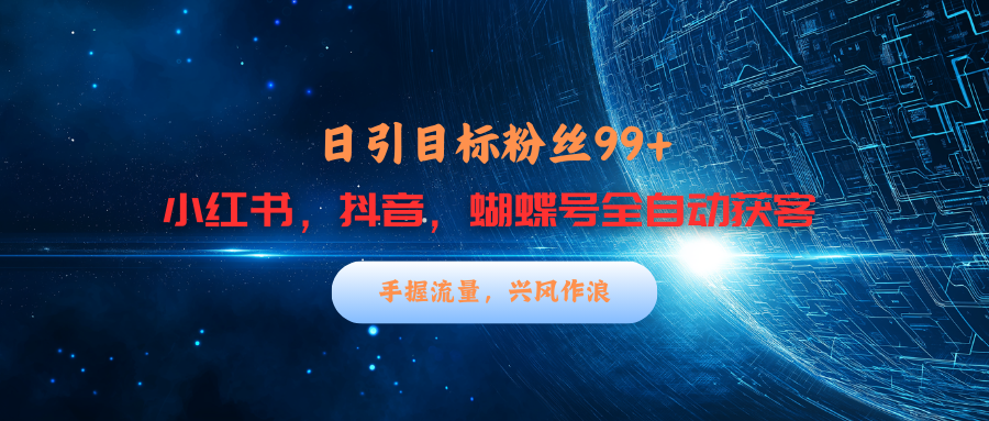 小红书，抖音，蝴蝶号三大平台全自动精准引流获客，每天吸引目标客户99+|琦哥资源