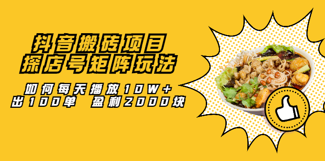 抖音搬砖项目：探店号矩阵玩法，如何每天播放10W+出100单 盈利2000块|琦哥资源