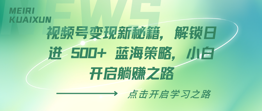 视频号变现新秘籍，解锁日进 500+ 蓝海策略，小白开启躺赚之路|琦哥资源