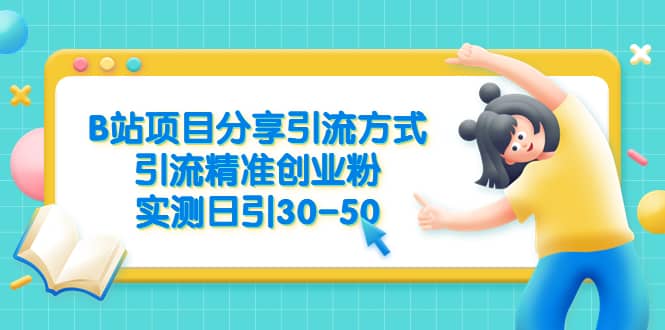 B站项目分享引流方式，引流精准创业粉，实测日引30-50|琦哥资源