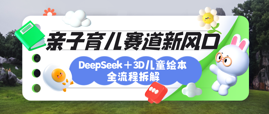 育儿赛道新风口：DeepSeek+3D绘本全流程拆解，月涨粉上万，还能培养亲子创造力|琦哥资源