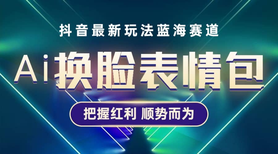 抖音AI换脸表情包小程序变现最新玩法，单条视频变现1万+普通人也能轻松玩转|琦哥资源