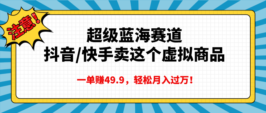 超级蓝海赛道，抖音快手卖这个虚拟商品，一单赚49.9，轻松月入过万|琦哥资源