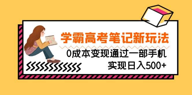 刚需高利润副业，学霸高考笔记新玩法，0成本变现通过一部手机实现日入500+|琦哥资源
