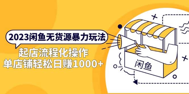 2023闲鱼无货源暴力玩法，起店流程化操作|琦哥资源