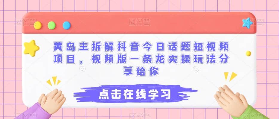 黄岛主拆解抖音今日话题短视频项目，视频版一条龙实操玩法分享给你|琦哥资源