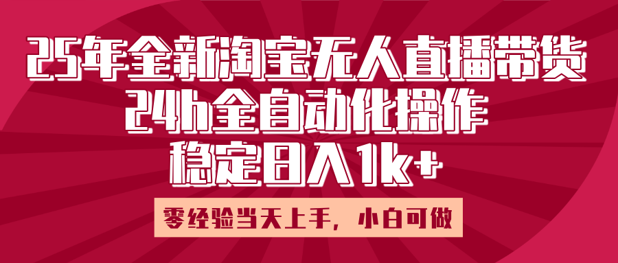 25年全新淘宝无人直播，全自动化操作，零经验当天上手，日入1k+|琦哥资源