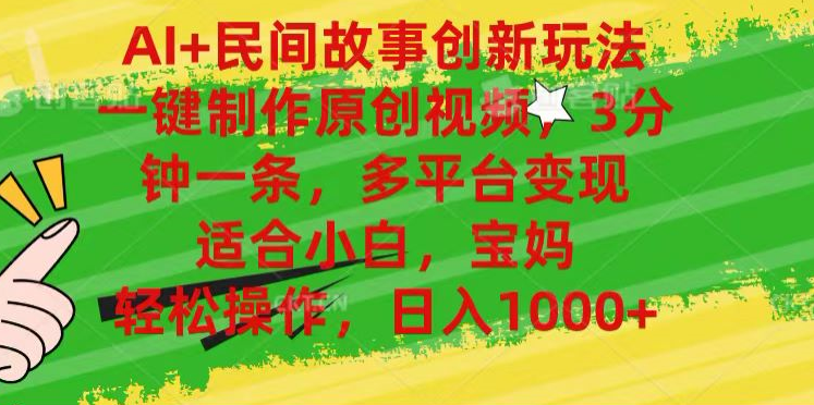 AI+民间故事,一键制作原创视频，多平台变现，3分钟一条，适合小白，宝妈，轻松操作，日入1000+|琦哥资源