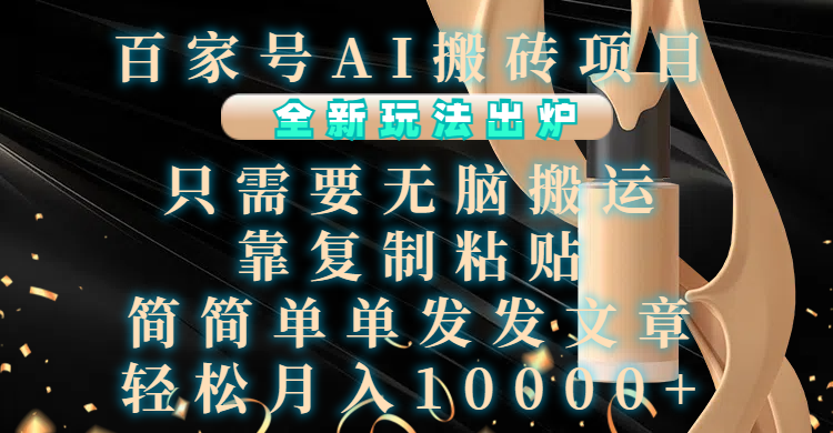 百家号AI搬砖项目，全新玩法出炉，只需要无脑搬运，靠复制粘贴，简单发文章，也能轻松月入10000+|琦哥资源