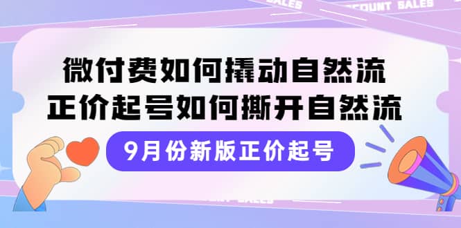 9月份新版正价起号，微付费如何撬动自然流，正价起号如何撕开自然流|琦哥资源