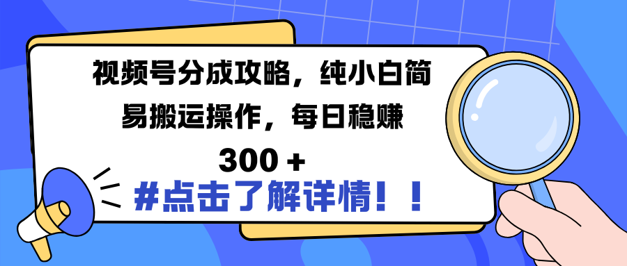 视频号分成攻略，纯小白简易搬运操作，每日稳赚 300 +|琦哥资源