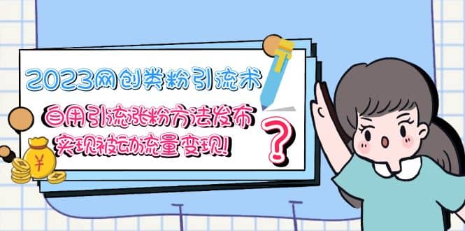 2023网创类粉引流术，自用引流涨粉方法发布，实现被动流量变现|琦哥资源