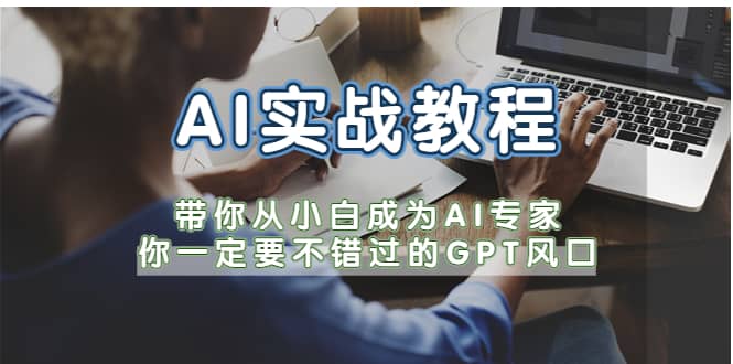 AI实战教程，带你从小白成为AI专家，你一定要不错过的G-P-T风口|琦哥资源