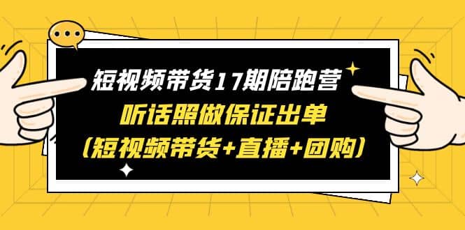 短视频带货17期陪跑营 听话照做保证出单（短视频带货+直播+团购）|琦哥资源