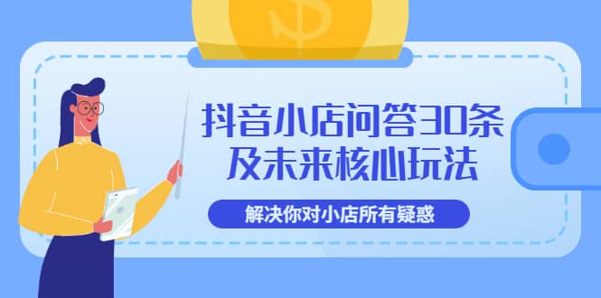 抖音小店问答30条及未来核心玩法，解决你对小店所有疑惑【3节视频课】|琦哥资源