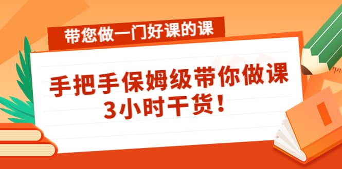 带您做一门好课的课：手把手保姆级带你做课，3小时干货|琦哥资源