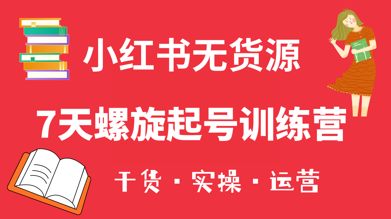 小红书7天螺旋起号训练营，小白也能轻松起店（干货+实操+运营）|琦哥资源