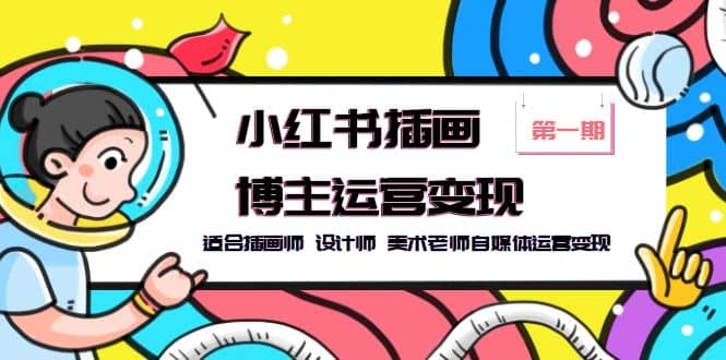 小红书插画博主运营变现-第1期，适合插画师 设计师 美术老师自媒体运营变现|琦哥资源