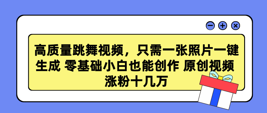 高质量跳舞视频，只需一张照片一键生成 零基础小白也能创作 原创视频 涨粉十几万|琦哥资源