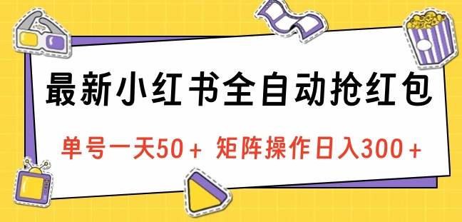 最新小红书全自动抢红包，单号一天50＋ 矩阵操作日入300＋，纯无脑操作|琦哥资源