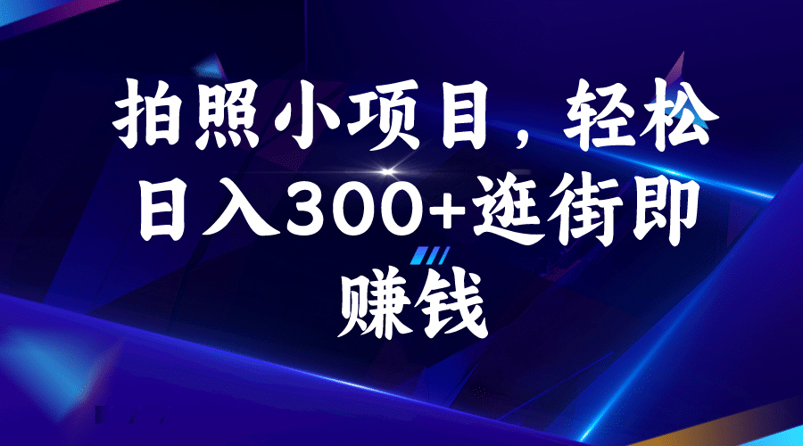 拍照小项目，轻松日入300+逛街即赚钱|琦哥资源